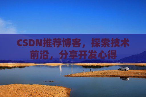 CSDN推荐博客，探索技术前沿，分享开发心得