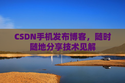 CSDN手机发布博客,随时随地分享技术见解