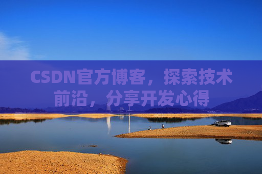 CSDN官方博客，探索技术前沿，分享开发心得