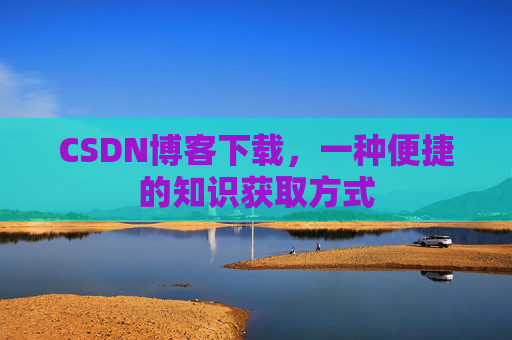 CSDN博客下载，一种便捷的知识获取方式