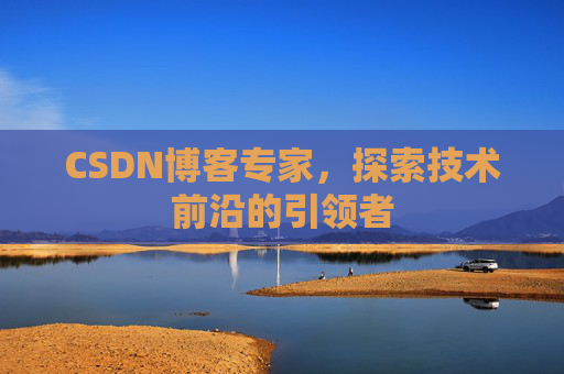 CSDN博客专家，探索技术前沿的引领者